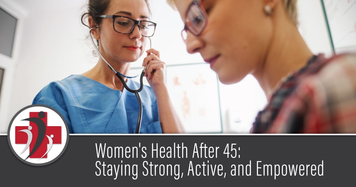 Women’s Health After 45: Staying Strong, Active, and Empowered